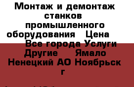 Монтаж и демонтаж станков, промышленного оборудования › Цена ­ 5 000 - Все города Услуги » Другие   . Ямало-Ненецкий АО,Ноябрьск г.